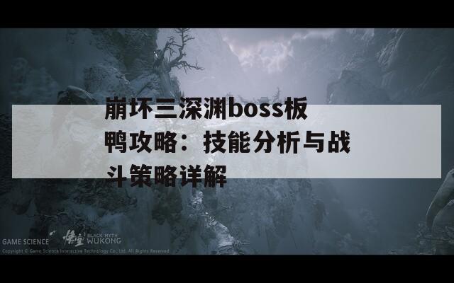 崩坏三深渊boss板鸭攻略：技能分析与战斗策略详解