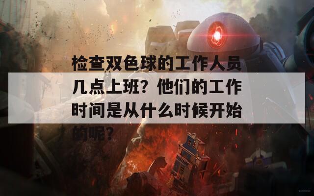 检查双色球的工作人员几点上班？他们的工作时间是从什么时候开始的呢？