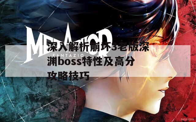 深入解析崩坏3老版深渊boss特性及高分攻略技巧