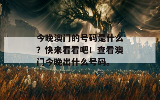 今晚澳门的号码是什么？快来看看吧！查看澳门今晚出什么号码。