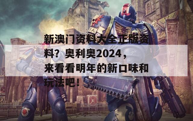 新澳门资料大全正版资料？奥利奥2024，来看看明年的新口味和玩法吧！