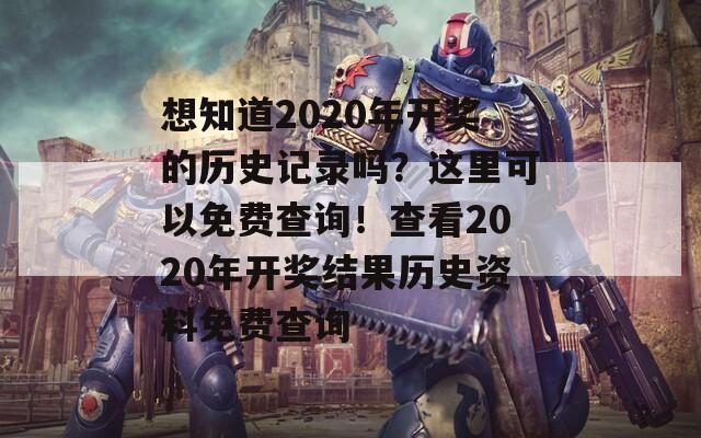 想知道2020年开奖的历史记录吗？这里可以免费查询！查看2020年开奖结果历史资料免费查询