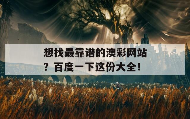 想找最靠谱的澳彩网站？百度一下这份大全！