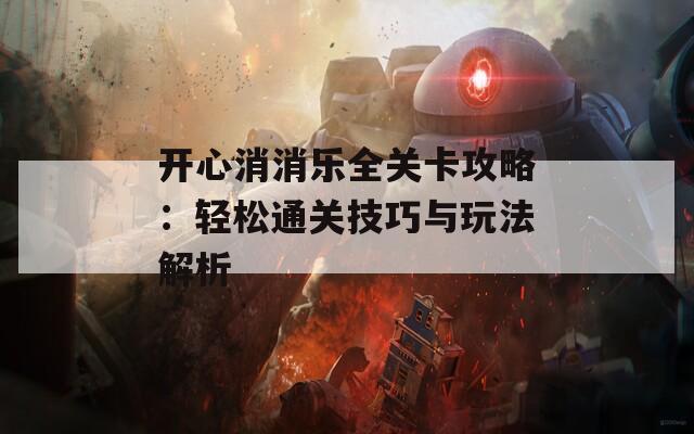 开心消消乐全关卡攻略：轻松通关技巧与玩法解析