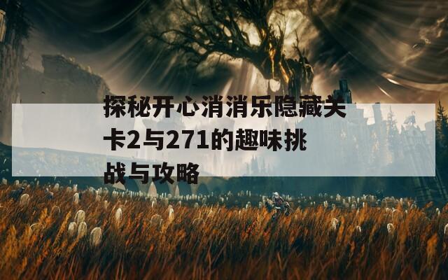 探秘开心消消乐隐藏关卡2与271的趣味挑战与攻略