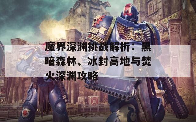 魔界深渊挑战解析：黑暗森林、冰封高地与焚火深渊攻略