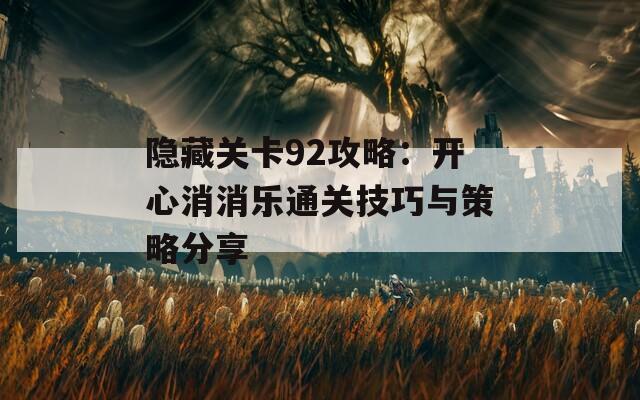 隐藏关卡92攻略：开心消消乐通关技巧与策略分享