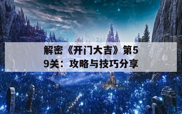 解密《开门大吉》第59关：攻略与技巧分享