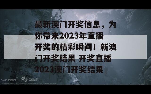 最新澳门开奖信息，为你带来2023年直播开奖的精彩瞬间！新澳门开奖结果 开奖直播2023澳门开奖结果