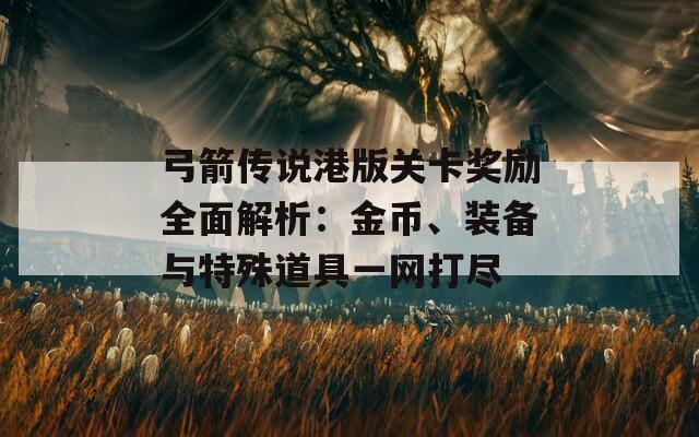 弓箭传说港版关卡奖励全面解析：金币、装备与特殊道具一网打尽