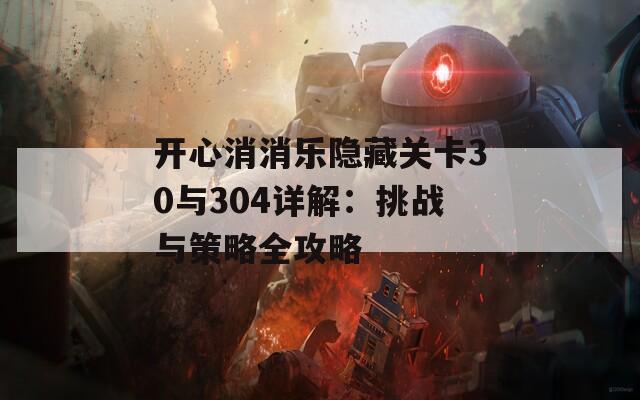 开心消消乐隐藏关卡30与304详解：挑战与策略全攻略