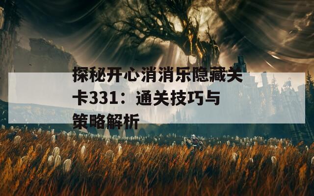 探秘开心消消乐隐藏关卡331：通关技巧与策略解析