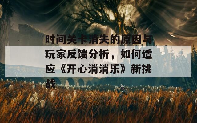 时间关卡消失的原因与玩家反馈分析，如何适应《开心消消乐》新挑战