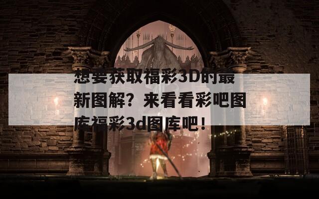 想要获取福彩3D的最新图解？来看看彩吧图库福彩3d图库吧！