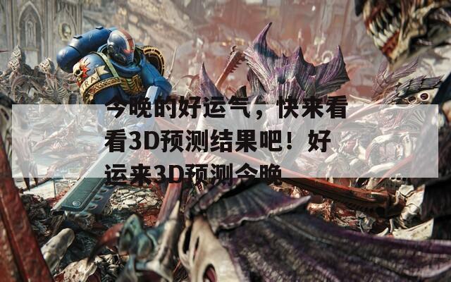 今晚的好运气，快来看看3D预测结果吧！好运来3D预测今晚