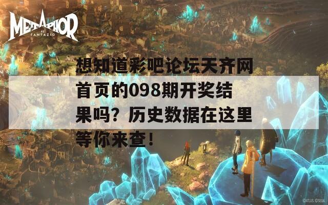 想知道彩吧论坛天齐网首页的098期开奖结果吗？历史数据在这里等你来查！