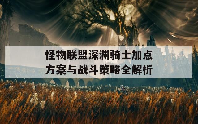 怪物联盟深渊骑士加点方案与战斗策略全解析