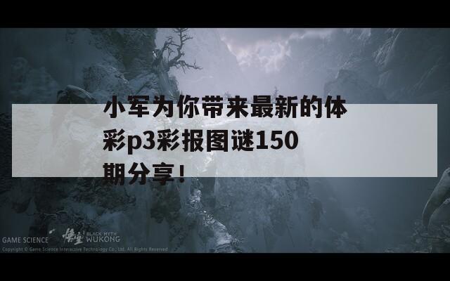 小军为你带来最新的体彩p3彩报图谜150期分享！