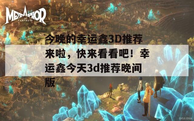 今晚的幸运鑫3D推荐来啦，快来看看吧！幸运鑫今天3d推荐晚间版