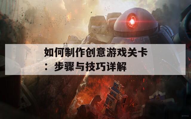 如何制作创意游戏关卡：步骤与技巧详解