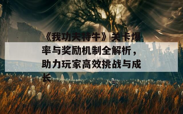 《我功夫特牛》关卡爆率与奖励机制全解析，助力玩家高效挑战与成长