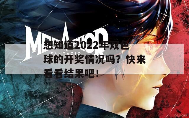 想知道2022年双色球的开奖情况吗？快来看看结果吧！