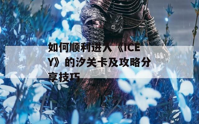 如何顺利进入《ICEY》的汐关卡及攻略分享技巧