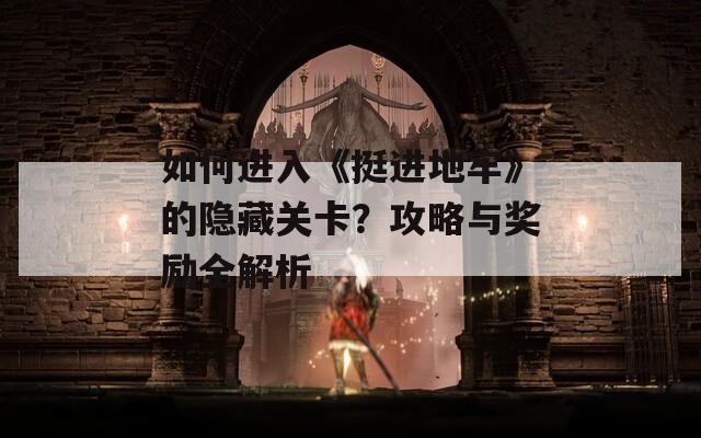 如何进入《挺进地牢》的隐藏关卡？攻略与奖励全解析