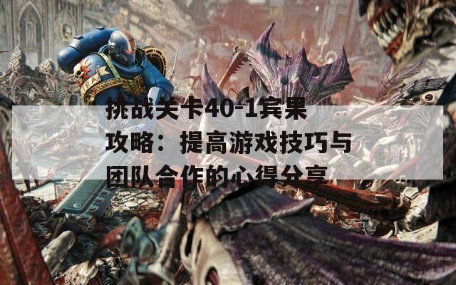 挑战关卡40-1宾果攻略：提高游戏技巧与团队合作的心得分享