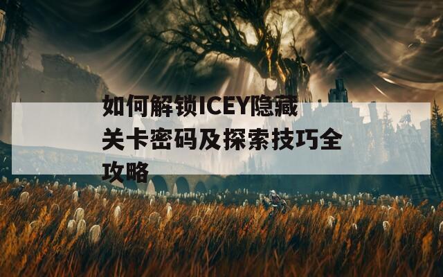 如何解锁ICEY隐藏关卡密码及探索技巧全攻略