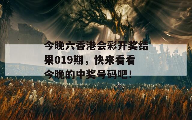 今晚六香港会彩开奖结果019期，快来看看今晚的中奖号码吧！