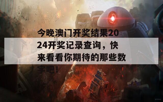 今晚澳门开奖结果2024开奖记录查询，快来看看你期待的那些数字吧！