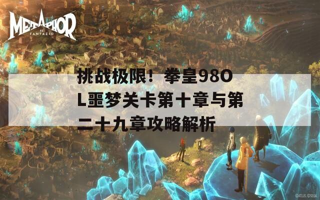 挑战极限！拳皇98OL噩梦关卡第十章与第二十九章攻略解析