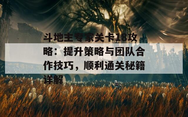 斗地主专家关卡18攻略：提升策略与团队合作技巧，顺利通关秘籍详解