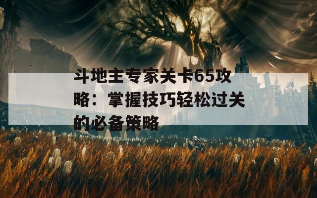 斗地主专家关卡65攻略：掌握技巧轻松过关的必备策略