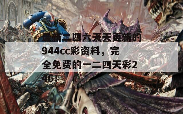 最新二四六天天更新的944cc彩资料，完全免费的一二四天彩246！