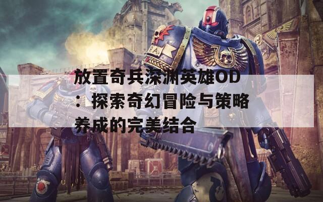 放置奇兵深渊英雄OD：探索奇幻冒险与策略养成的完美结合