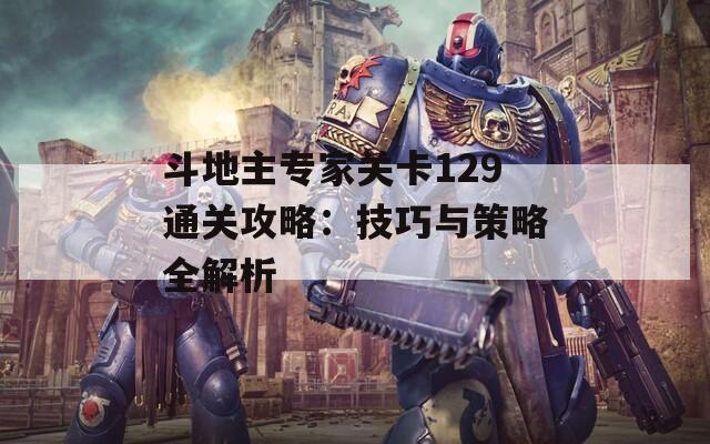 斗地主专家关卡129通关攻略：技巧与策略全解析