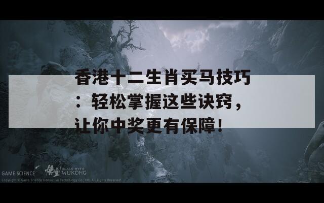 香港十二生肖买马技巧：轻松掌握这些诀窍，让你中奖更有保障！