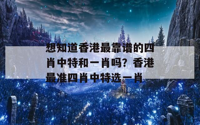 想知道香港最靠谱的四肖中特和一肖吗？香港最准四肖中特选一肖