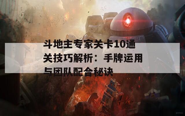 斗地主专家关卡10通关技巧解析：手牌运用与团队配合秘诀