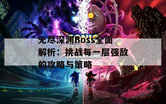 无尽深渊Boss全面解析：挑战每一层强敌的攻略与策略