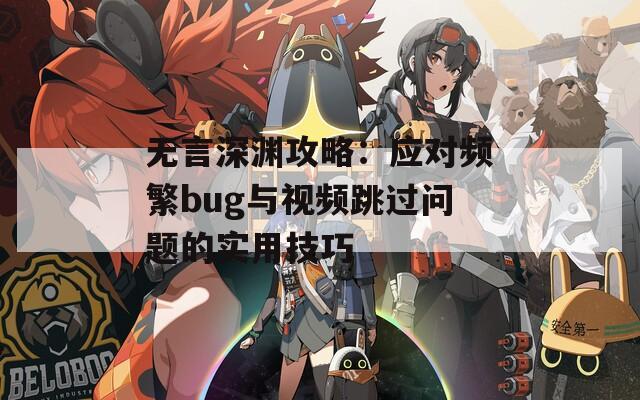 无言深渊攻略：应对频繁bug与视频跳过问题的实用技巧