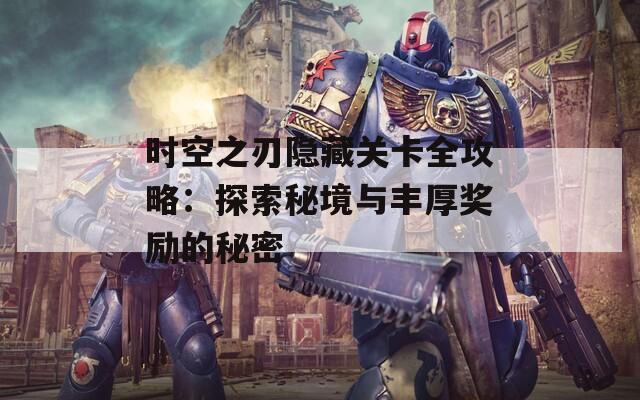 时空之刃隐藏关卡全攻略：探索秘境与丰厚奖励的秘密