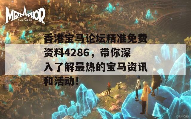 香港宝马论坛精准免费资料4286，带你深入了解最热的宝马资讯和活动！