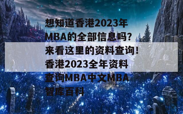 想知道香港2023年MBA的全部信息吗？来看这里的资料查询！香港2023全年资料查询MBA中文MBA智库百科