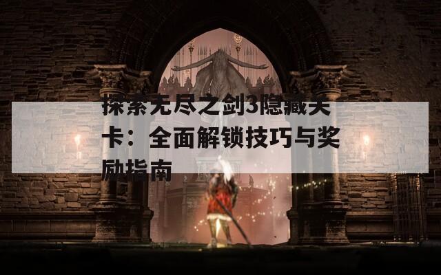 探索无尽之剑3隐藏关卡：全面解锁技巧与奖励指南