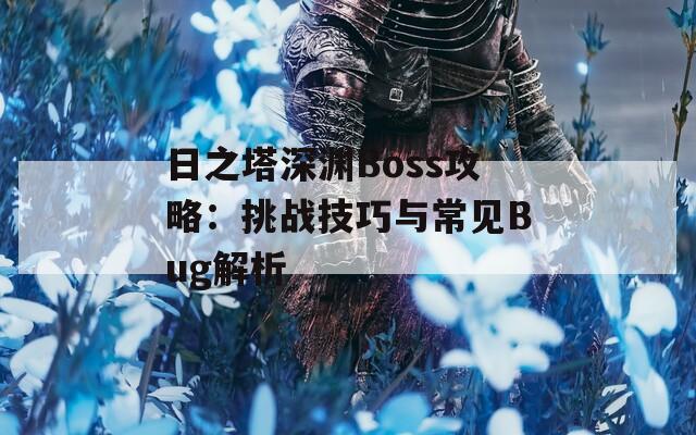 日之塔深渊Boss攻略：挑战技巧与常见Bug解析