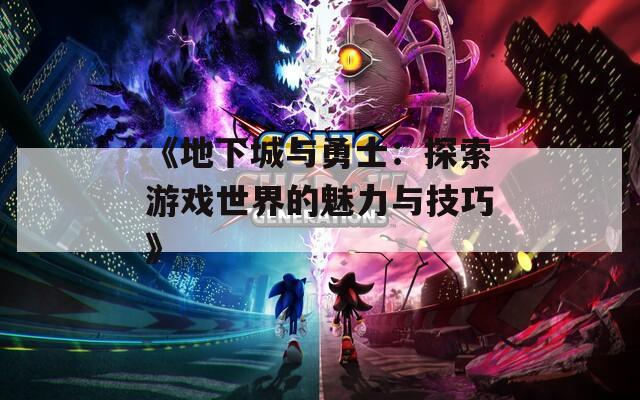 《地下城与勇士：探索游戏世界的魅力与技巧》