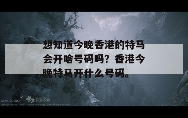 想知道今晚香港的特马会开啥号码吗？香港今晚特马开什么号码。